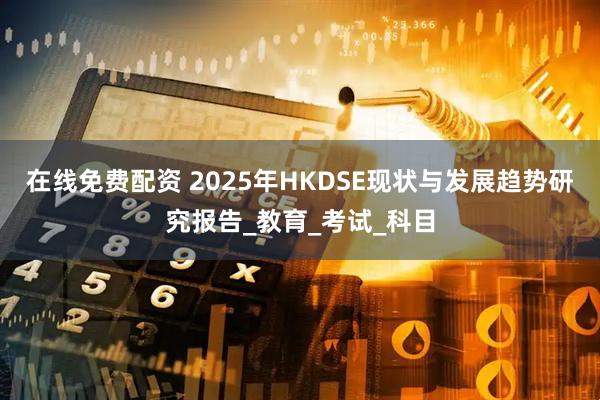 在线免费配资 2025年HKDSE现状与发展趋势研究报告_教育_考试_科目