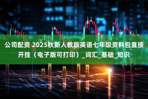 公司配资 2025秋新人教版英语七年级资料包直接开挂（电子版可打印）_词汇_基础_知识