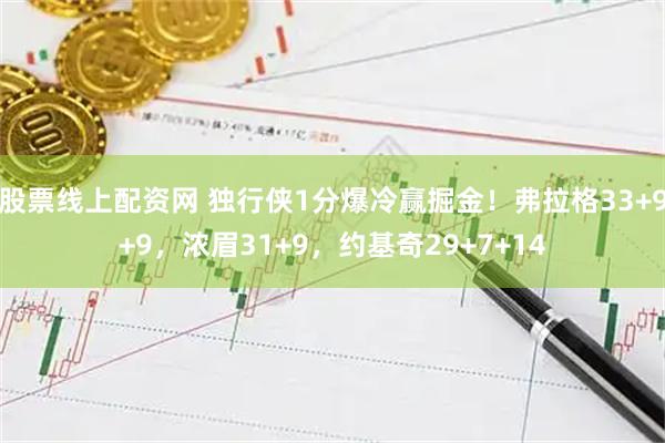 股票线上配资网 独行侠1分爆冷赢掘金！弗拉格33+9+9，浓眉31+9，约基奇29+7+14