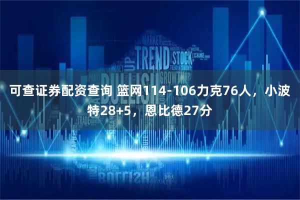可查证券配资查询 篮网114-106力克76人，小波特28+5，恩比德27分